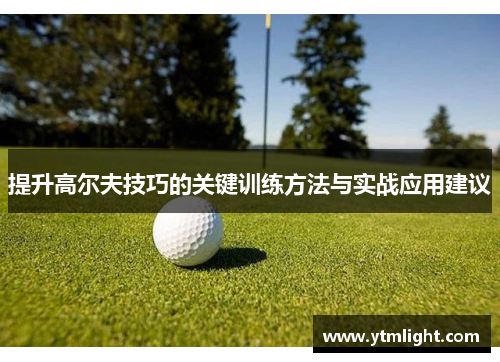 提升高尔夫技巧的关键训练方法与实战应用建议