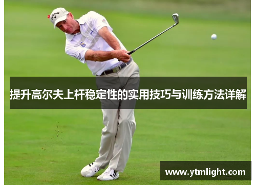 提升高尔夫上杆稳定性的实用技巧与训练方法详解