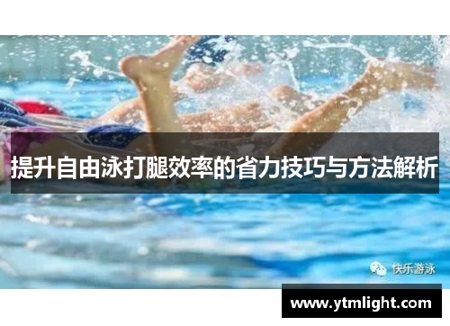 提升自由泳打腿效率的省力技巧与方法解析