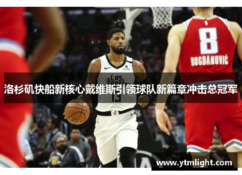 洛杉矶快船新核心戴维斯引领球队新篇章冲击总冠军