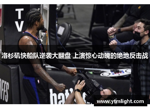 洛杉矶快船队逆袭大翻盘 上演惊心动魄的绝地反击战
