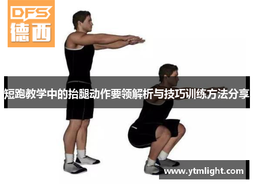 短跑教学中的抬腿动作要领解析与技巧训练方法分享