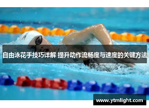 自由泳花手技巧详解 提升动作流畅度与速度的关键方法