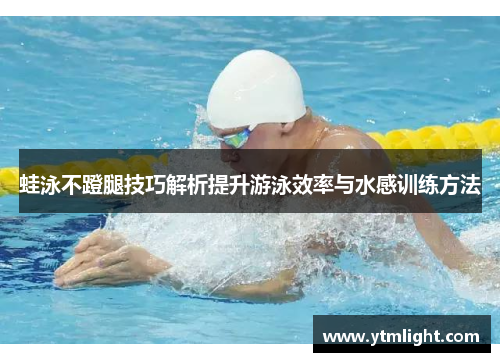 蛙泳不蹬腿技巧解析提升游泳效率与水感训练方法