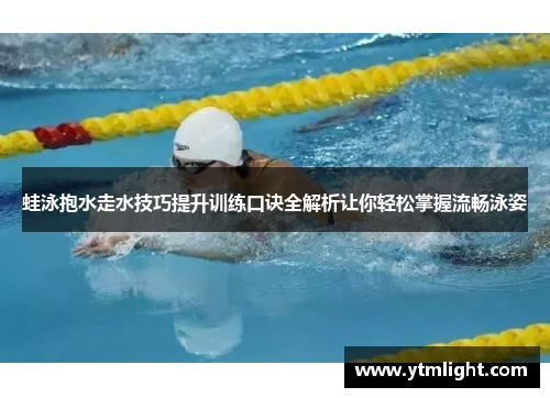 蛙泳抱水走水技巧提升训练口诀全解析让你轻松掌握流畅泳姿