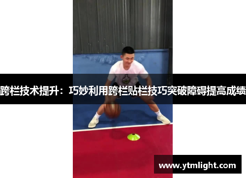 跨栏技术提升：巧妙利用跨栏贴栏技巧突破障碍提高成绩